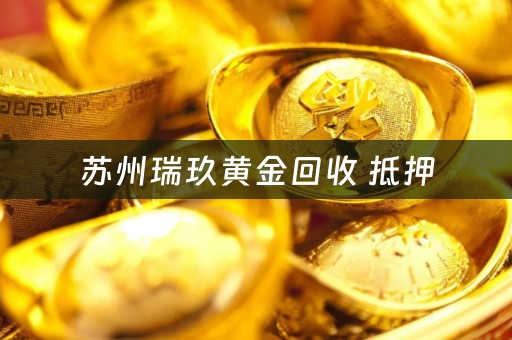 苏州瑞玖黄金回收 抵押