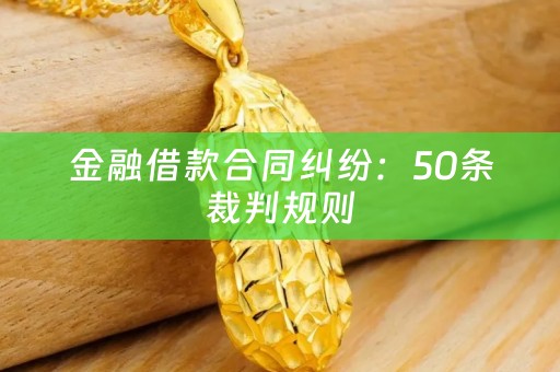 金融借款合同纠纷：50条裁判规则