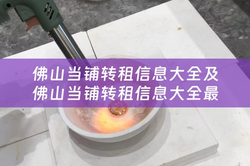 佛山当铺转租信息大全及佛山当铺转租信息大全最新