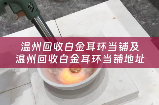 温州回收白金耳环当铺及温州回收白金耳环当铺地址