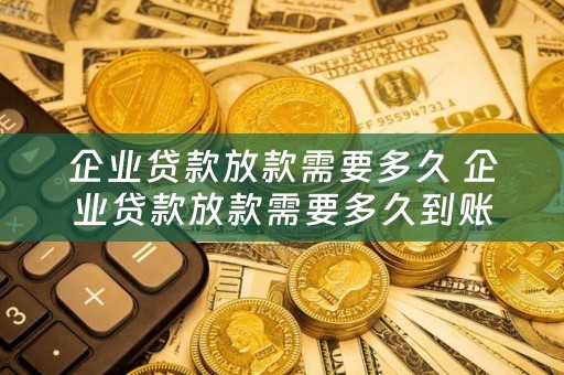 企业贷款放款需要多久 企业贷款放款需要多久到账